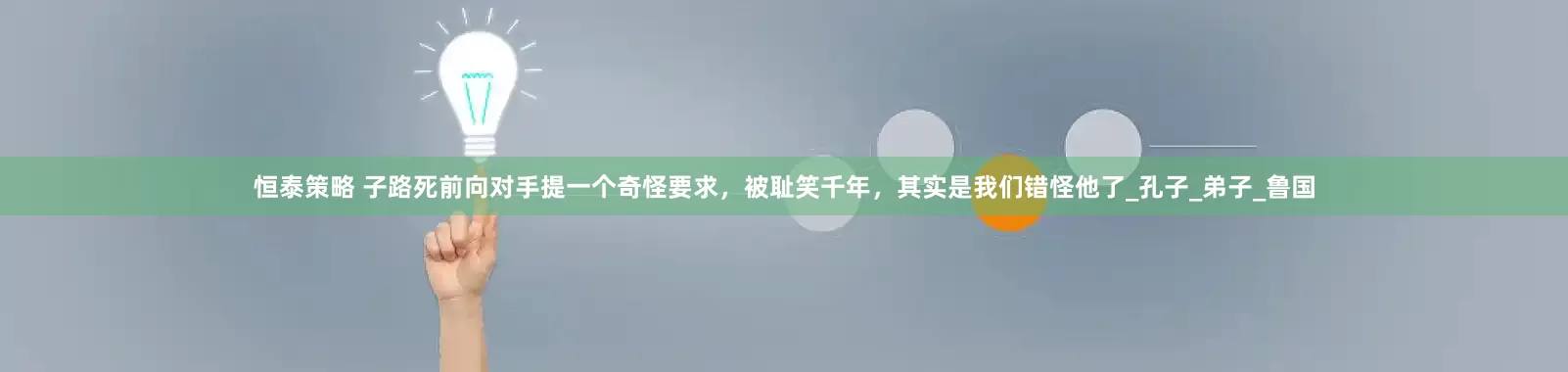 恒泰策略 子路死前向对手提一个奇怪要求，被耻笑千年，其实是我们错怪他了_孔子_弟子_鲁国
