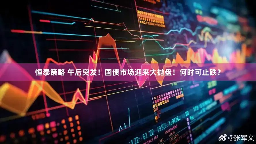 恒泰策略 午后突发！国债市场迎来大抛盘！何时可止跌？