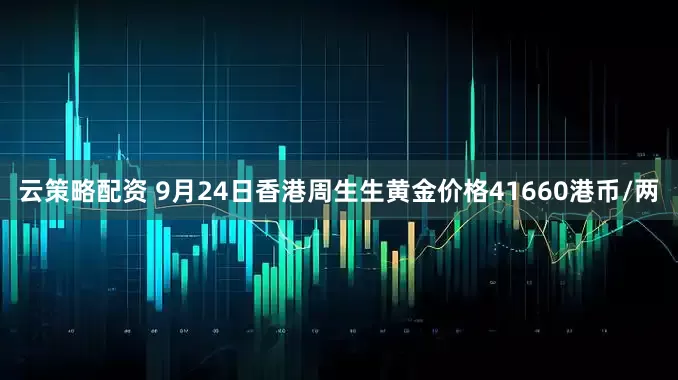 云策略配资 9月24日香港周生生黄金价格41660港币/两
