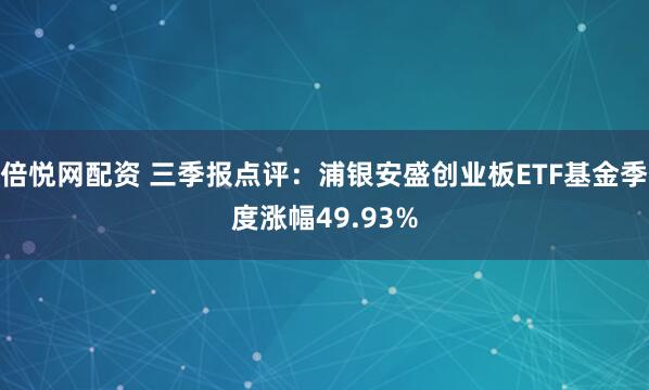 倍悦网配资 三季报点评：浦银安盛创业板ETF基金季度涨幅49.93%