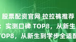 股票配资官网 拉拉裤推荐榜 2026：实测口碑 TOP8，从新生到学步全适配