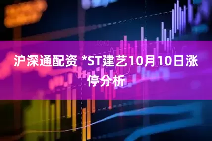 沪深通配资 *ST建艺10月10日涨停分析