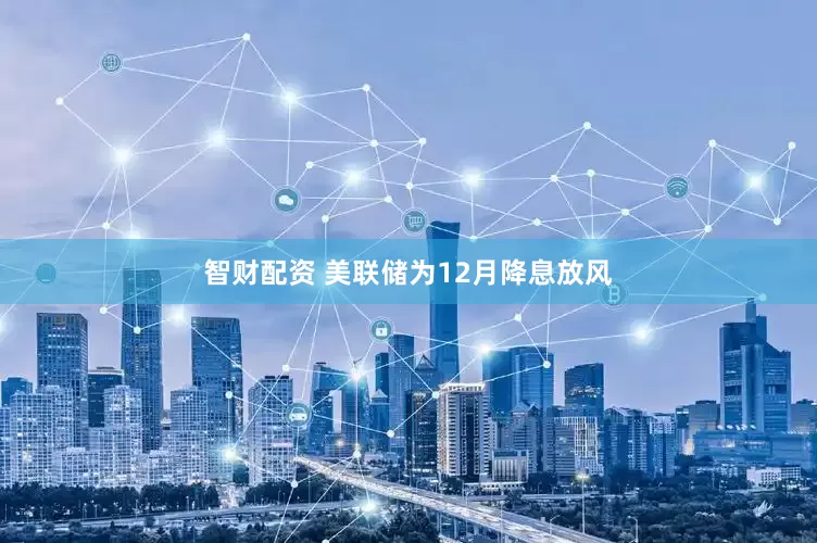 智财配资 美联储为12月降息放风